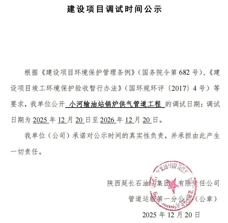 根据《建设项目环境保护管理条例》（国务院令第 682 号）、《建设项目竣工环境保护验收暂行办法》（国环规环评〔2017〕4 号）等要求，我单位公开 小河输油站锅炉供气管道工程 的调试日期：调试日期为 2025 年 12 月 20 日至 2026 年 12 月 20 日。
