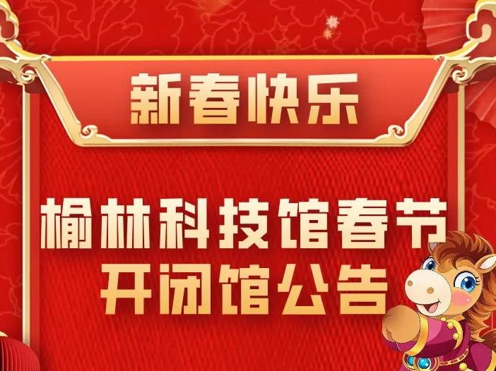 榆林科技馆春节开闭馆公告