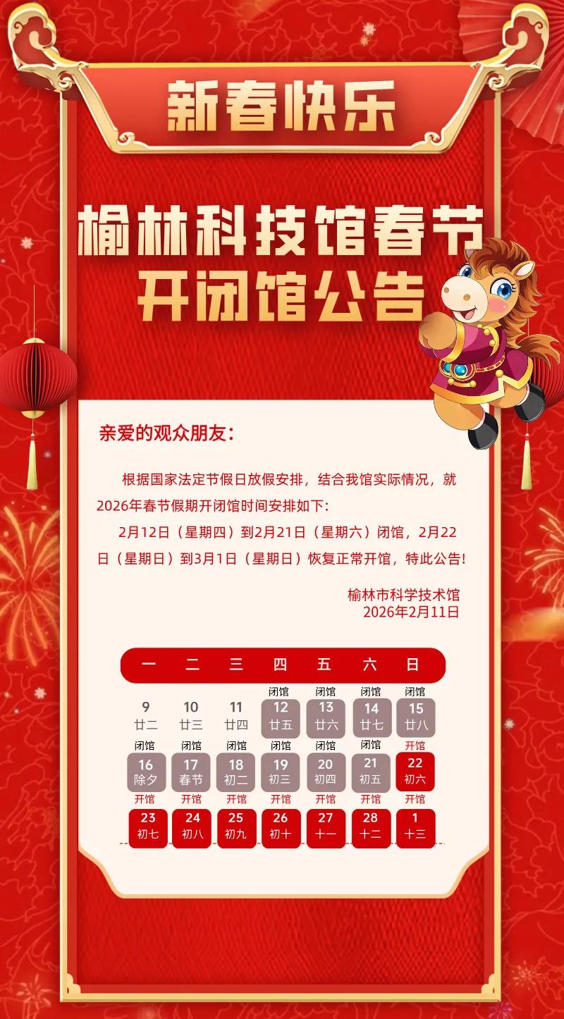 根据国家法定节假日放假安排，结合榆林科技馆实际情况，就2026年春节假期开闭馆时间安排如下：2月12日（星期四）到2月21日（星期六）闭馆，2月22日（星期日）到3月1日（星期日）恢复正常开馆，特此公告！